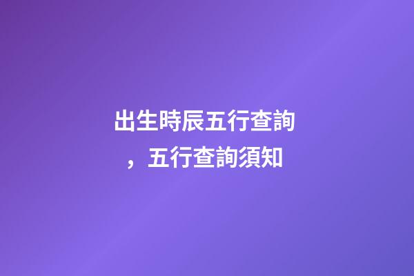 出生時辰五行查詢，五行查詢須知